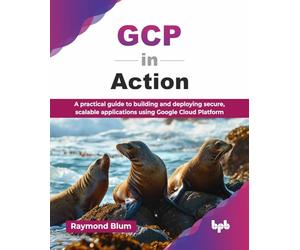 GCP in Action: A practical guide to building and deploying secure, scalable applications using Google Cloud Platform (English Edition)