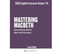 GCSE English Literature Grades 7-9: Mastering Macbeth: Advanced Revision Guide for Higher Level Essay Analysis: Analysis, Revision, Essay Writing and Key Quotes