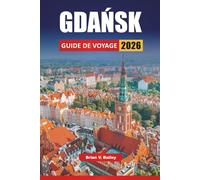 GDAŃSK GUIDE DE VOYAGE 2026: Les meilleures choses à faire, les sites historiques, les promenades au bord de l'eau, la cuisine locale et les ... portuaire baltique du nord de la Pologne