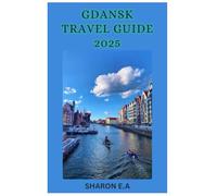 GDANSK TRAVEL GUIDE 2025: Explore the Culture, Practical Tips and Hidden Gems
