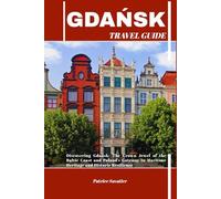 GDAŃSK TRAVEL GUIDE: Discovering Gdańsk: The Crown Jewel of the Baltic Coast and Poland’s Gateway to Maritime Heritage and Historic Resilience