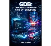 GDB: THE COMPLETE GUIDE TO C AND C++ DEBUGGING: Breakpoints, Watchpoints, Stack Frames, and Reverse Debugging for Software Engineers