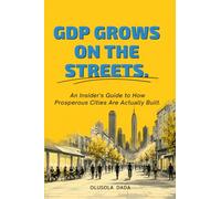 GDP Grows On The Streets.: An Insider's Guide to How Prosperous Cities Are Actually Built.