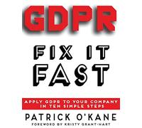 GDPR - Fix it Fast: Apply GDPR to Your Company in 10 Simple Steps