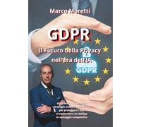 GDPR - Il Futuro della Privacy Nell’Era dell’IA: Dalla teoria alla pratica: strategie, modelli e checklist per proteggere i dati e trasformare un obbligo in un vantaggio competitivo