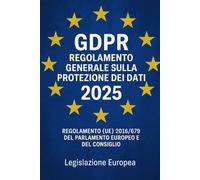 GDPR Regolamento Generale sulla Protezione dei Dati 2025: Regolamento (UE) 2016/679 del Parlamento Europeo e del Consiglio