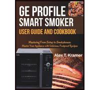 GE Profile Smart Smoker User Guide and Cookbook: Mastering From Setup to Smokehouse: Master Your Appliance with Delicious, Foolproof Recipes