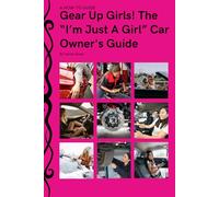 Gear Up, Girls! The I’m Just a Girl Car Owner's Guide: "Fuel Your Independence: A Woman's Guide to Car Maintenance and Repair"