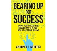 Gearing Up for Success: What Your Teachers Never Taught You about Getting Ahead