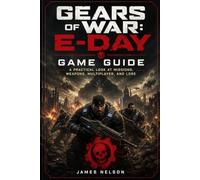 Gears of War: E-Day Game Guide: A Practical Look at Missions, Weapons, Multiplayer, and Lore