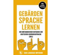 Gebã¿Rdensprache Lernen: Wie Sie Im Handumdrehen Die Kommunikation Der Deutschen Gebã¿Rdensprache (Dgs) Mit Der Richtigen Kã¶Rpersprache, Mimik, Gestik Und Dem Fingeralphabet Erfolgreich Erlernen
