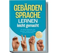 Gebärdensprache lernen leicht gemacht: Die 30-Tage-Methode für echte Gespräche - perfekt für Anfänger, auch ohne Vorkenntnisse - inkl. Fingeralphabet, Zahlen, Notfall-Gebärden, Checklisten uvm.