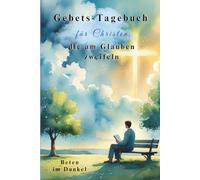 Gebets-Tagebuch für Christen, die am Glauben zweifeln - Trost, Psalmen und Raum für Deine Fragen: Beten im Dunkel - Mit geführten Gebeten und Raum zum Durchatmen