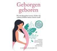 Geborgen geboren: Wie die Hausgeburt meiner Tochter das schönste Erlebnis meines Lebens wurde. Buch Geburtsvorbereitung und Geburtsbericht Hausgeburt ... und Schmerzen? Hausgeburt Erfahrungsberichte