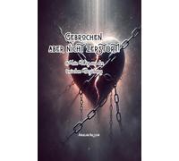 Gebrochen, aber nicht zerstört!: Mein Weg aus der toxischen Beziehung
