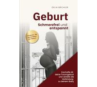 Geburt Schmerzfrei und entspannt: Erschaffe dir deine Traumgeburt und vertiefe die Verbindung zu deinem Baby
