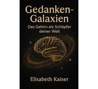 Gedanken - Galaxien: Das Gehirn als Schöpfer deiner Welt