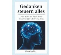 Gedanken steuern alles: Wie du mit der Macht deiner Gedanken dein Leben veränderst