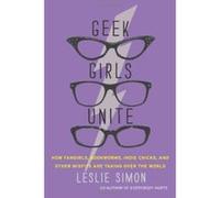 Geek Girls Unite: How Fangirls, Bookworms, Indie Chicks, and Other Misfits Are Taking Over the World - [Version Originale] Leslie Simon (Auteur)