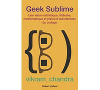 Geek sublime: Une vision esthétique, littéraire, mathématique (et pleine d'autodérision) du codage