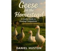 GEESE FOR THE HOMESTEAD: A Gentle Guide to Grazing Companions