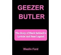 GEEZER BUTLER: The Story of Black Sabbath’s Lyricist and Bass Legend