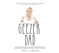Geezer Dad: How I Survived Infertility Clinics, Fatherhood Jitters, Adoption Wait Limbo, and Things That Go "Waaa" in the Night
