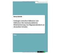 Gefangen Zwischen Inklusion Und Exklusion: Die Institutionalisierte Diskriminierung Von Migrantenkindern An Deutschen Schulen