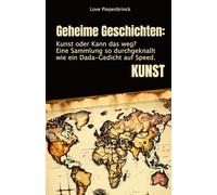 Geheime Geschichten: Kunst oder Kann das weg?: Eine Sammlung so durchgeknallt wie ein Dada-Gedicht auf Speed.