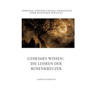 Geheimes Wissen: Die Lehren der Rosenkreuzer: Ursprünge, Einflüsse und das Vermächtnis einer mystischen Bewegung