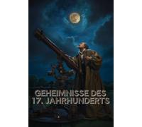 Geheimnisse des 17. Jahrhunderts: Von Hexenwahn, höfischen Skandalen und der Geburt moderner Wissenschaft