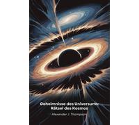 Geheimnisse Des Universums: Rätsel Des Kosmos: Eine Reise Durch Die Erstaunlichsten Entdeckungen Der Raumzeit, Die Unser Verständnis Herausfordern