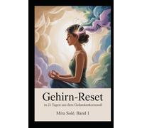 Gehirn-Reset - in 21 Tagen raus aus dem Gedankenkarussell: Der praktische Selbsthilfe-Plan für mentale Klarheit, emotionale Ruhe und innere Freiheit