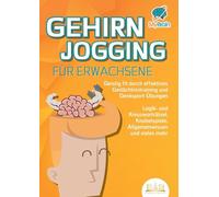 GEHIRNJOGGING FÜR ERWACHSENE - Geistig fit durch effektives Gedächtnistraining und Denksport-Übungen: Logik- und Kreuzworträtsel, Knobelspiele, Allgemeinwissen und vieles mehr - Das perfekte Geschenk