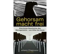 Gehorsam macht frei: Eine kurze Geschichte des Managements - von Hitler bis heute