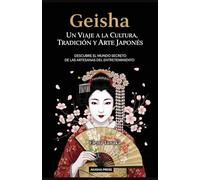 Geisha: Un Viaje a la Cultura, Tradición y Arte Japonés: Descubre el Mundo Secreto de las Artesanas del Entretenimiento