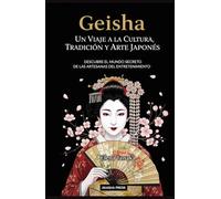 Geisha: Un Viaje a la Cultura, Tradición y Arte Japonés: Descubre el Mundo Secreto de las Artesanas del Entretenimiento