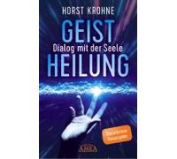 Geistheilung - Dialog Mit Der Seele: Wenn Der Körper Nach Der Seele Ruft (Überarbeitete Neuausgabe)