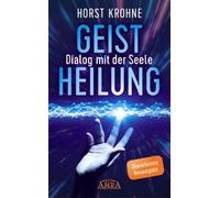 GEISTHEILUNG - DIALOG MIT DER SEELE: Wenn der Körper nach der Seele ruft (Überarbeitete Neuausgabe): Wenn der Körper nach der Seele ruft