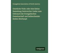 Geistliche Viole: oder eine kleine Sammlung Geistreicher Lieder zum Gebrauch der Evangelischen Gemeinschaft und heilsuchender Seelen überhaupt