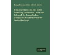 Geistliche Viole: oder eine kleine Sammlung Geistreicher Lieder zum Gebrauch der Evangelischen Gemeinschaft und heilsuchender Seelen überhaupt