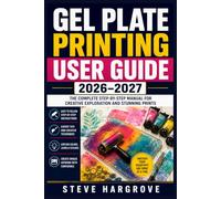 Gel Plate Printing User Guide 2026-2027: Master Monoprint Techniques, Stenciling, Layering, and Mixed Media Projects - Step-by-Step from Beginner to Advanced