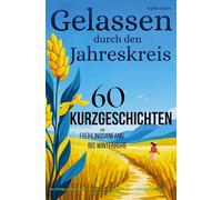 Gelassen durch den Jahreskreis: 60 Kurzgeschichten von Frühlingsbeginn bis Winterruhe: Zur richtigen Zeit im Jahr die richtige Geschichte für tiefe ... spürbar weniger Stress & starke Resilienz