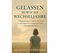 Gelassen durch die Wechseljahre: Hitzewallungen lindern, Hormone ins Gleichgewicht bringen und neue Lebensfreude finden