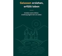 Gelassen erziehen, erfüllt leben: Vorleben statt erklären. Erziehung beginnt bei uns selbst.