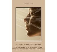 Gelassen statt überfordert: Wie Achtsamkeit, Atmung und klare Gedanken den Geist nachhaltig beruhigen