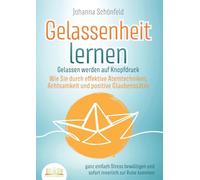 GELASSENHEIT LERNEN - Gelassen werden auf Knopfdruck: Wie Sie durch effektive Atemtechniken, Achtsamkeit und positive Glaubenssätze ganz einfach Stress bewältigen und sofort innerlich zur Ruhe kommen