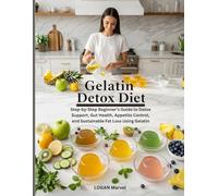 Gelatin Detox Diet: Step-by-Step Beginner’s Guide to Detox Support, Gut Health, Appetite Control, and Sustainable Fat Loss Using Gelatin