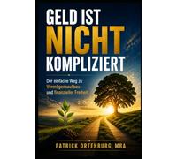GELD IST NICHT KOMPLIZIERT: Der einfache Weg zu Vermögensaufbau und finanzieller Freiheit