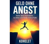 GELD OHNE ANGST: Heile dein Verhältnis zu Geld und finde innere Fülle